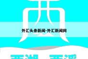 外汇头条新闻-外汇新闻网