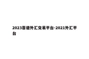 2023靠谱外汇交易平台-2021外汇平台