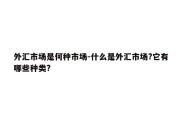 外汇市场是何种市场-什么是外汇市场?它有哪些种类?