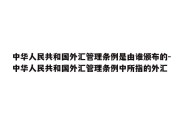 中华人民共和国外汇管理条例是由谁颁布的-中华人民共和国外汇管理条例中所指的外汇