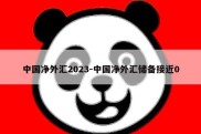 中国净外汇2023-中国净外汇储备接近0