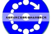 大陆可以外汇交易吗-国内允许做外汇吗