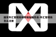 国家外汇管理局如何增加操作员-外汇管理局怎么注册