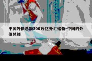 中国外债总额300万亿外汇储备-中国的外债总额