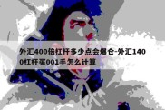 外汇400倍杠杆多少点会爆仓-外汇1400杠杆买001手怎么计算