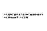 什么是外汇保证金交易?外汇有几种-什么叫外汇保证金交易?外汇普顿