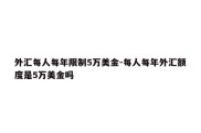 外汇每人每年限制5万美金-每人每年外汇额度是5万美金吗