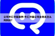 公司外汇诈骗案例-外汇诈骗公司业务员怎么判刑的?