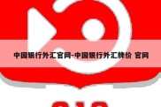 中国银行外汇官网-中国银行外汇牌价 官网