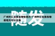 广州外汇兑换有哪些地方-广州外汇兑换有哪些地方可以兑换