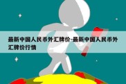 最新中国人民币外汇牌价-最新中国人民币外汇牌价行情