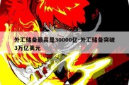 外汇储备最高是30000亿-外汇储备突破3万亿美元