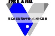 外汇交易比赛有哪些-2021外汇比赛