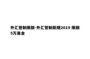 外汇管制限额-外汇管制新规2019 限额5万美金