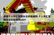 根据个人外汇管理办法实施细则-个人外汇管理办法实施细则2007