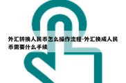 外汇转换人民币怎么操作流程-外汇换成人民币需要什么手续