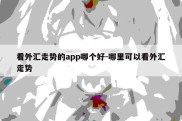 看外汇走势的app哪个好-哪里可以看外汇走势