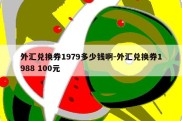 外汇兑换券1979多少钱啊-外汇兑换券1988 100元