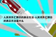 人民币外汇牌价的表示方法-人民币外汇牌价的表示方法是什么