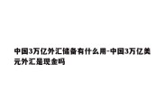 中国3万亿外汇储备有什么用-中国3万亿美元外汇是现金吗