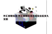 外汇即期交易-外汇即期交易在成交日后多久交割