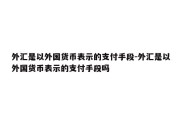 外汇是以外国货币表示的支付手段-外汇是以外国货币表示的支付手段吗