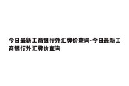 今日最新工商银行外汇牌价查询-今日最新工商银行外汇牌价查询