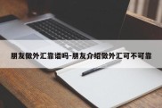 朋友做外汇靠谱吗-朋友介绍做外汇可不可靠