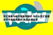 外汇储备为啥不是越多越好-为什么外汇储备水平不是越高越好,而是必须适度