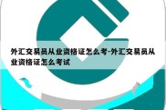 外汇交易员从业资格证怎么考-外汇交易员从业资格证怎么考试