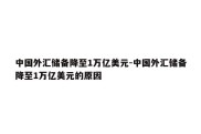 中国外汇储备降至1万亿美元-中国外汇储备降至1万亿美元的原因