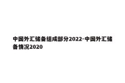 中国外汇储备组成部分2022-中国外汇储备情况2020