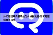 外汇超短线交易系统怎么操作流程-外汇超短线交易技巧