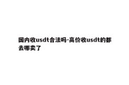 国内收usdt合法吗-高价收usdt的都去哪卖了