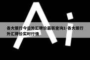 各大银行今日外汇牌价最新查询1-各大银行外汇牌价实时行情