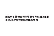 国家外汇管理局数字外管平台asone客服电话-外汇管理局数字平台官网