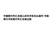 中国银行外汇兑换人民币手机怎么操作-中国银行手机银行外汇兑换过程