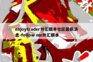 enjoytrader外汇跟单社区最新消息-follow me外汇跟单