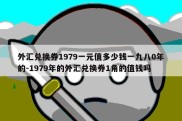 外汇兑换券1979一元值多少钱一九八0年的-1979年的外汇兑换券1角的值钱吗