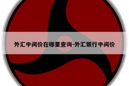 外汇中间价在哪里查询-外汇银行中间价