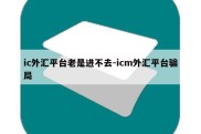 ic外汇平台老是进不去-icm外汇平台骗局