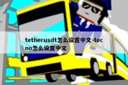 tetherusdt怎么设置中文-tecno怎么设置中文