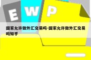 国家允许做外汇交易吗-国家允许做外汇交易吗知乎