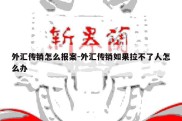 外汇传销怎么报案-外汇传销如果拉不了人怎么办