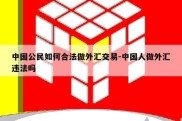 中国公民如何合法做外汇交易-中国人做外汇违法吗