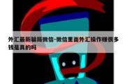 外汇最新骗局微信-微信里面外汇操作赚很多钱是真的吗