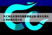 外汇美元兑港币在哪里查看记录-美元兑港元汇率的美元买入价