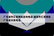 广东省外汇管理局咨询电话-国家外汇管理局广东省分局电话