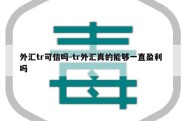 外汇tr可信吗-tr外汇真的能够一直盈利吗