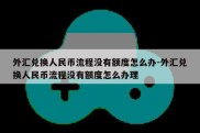 外汇兑换人民币流程没有额度怎么办-外汇兑换人民币流程没有额度怎么办理